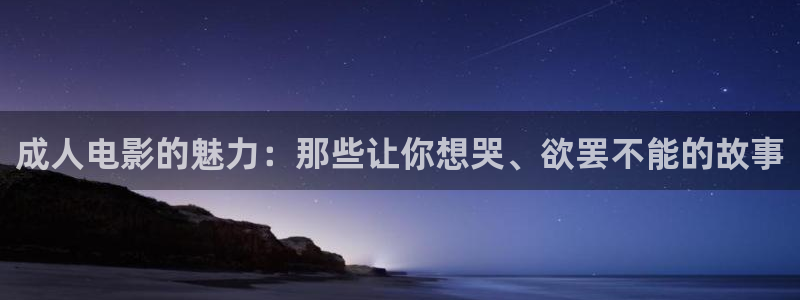 88影视大全app：成人电影的魅力：那些让你想哭、欲罢不能的故事