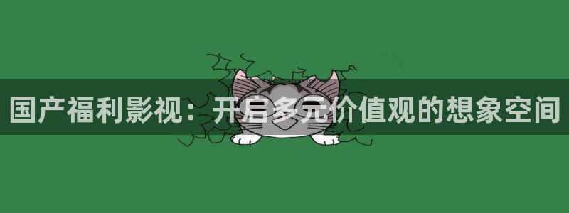 88影视网大全：国产福利影视：开启多元价值观的想象空间
