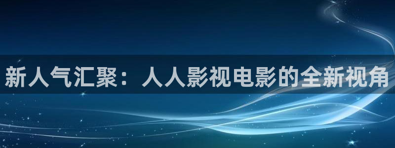 88影视网址：新人气汇聚：人人影视电影的全新视角